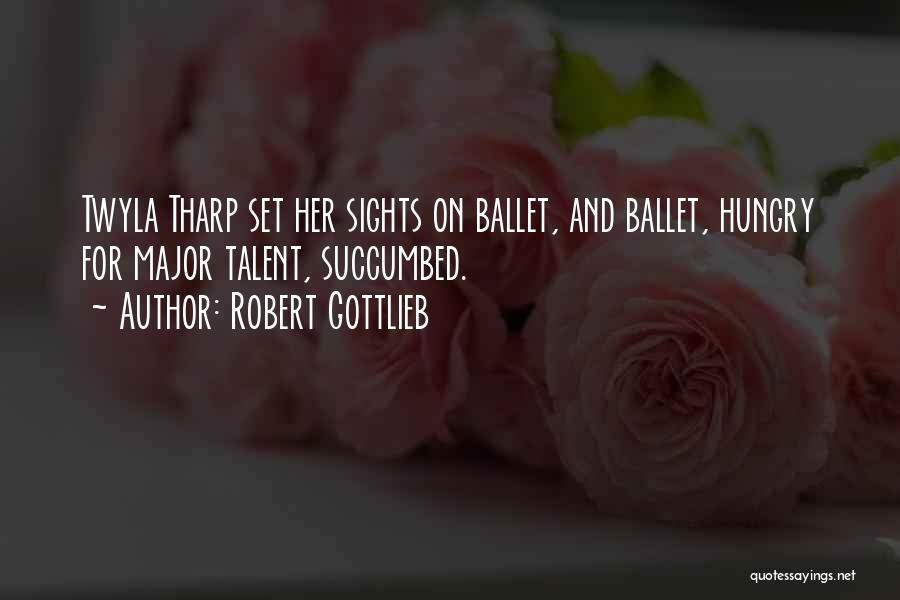 Robert Gottlieb Quotes: Twyla Tharp Set Her Sights On Ballet, And Ballet, Hungry For Major Talent, Succumbed.