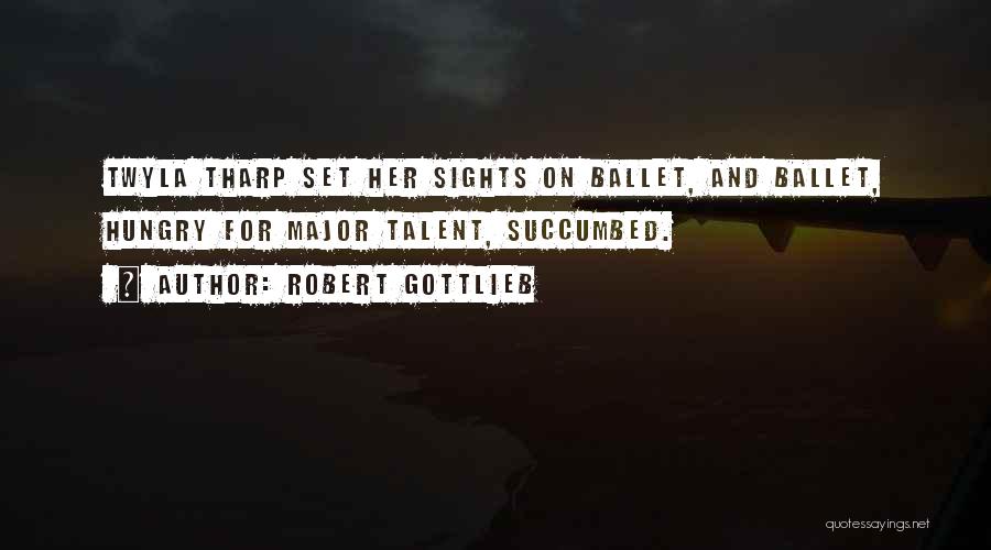 Robert Gottlieb Quotes: Twyla Tharp Set Her Sights On Ballet, And Ballet, Hungry For Major Talent, Succumbed.