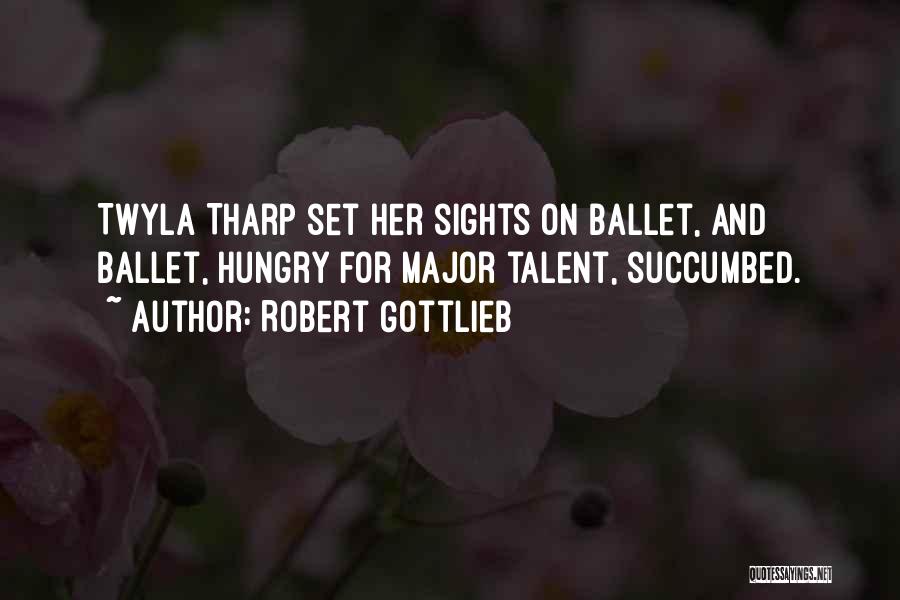Robert Gottlieb Quotes: Twyla Tharp Set Her Sights On Ballet, And Ballet, Hungry For Major Talent, Succumbed.