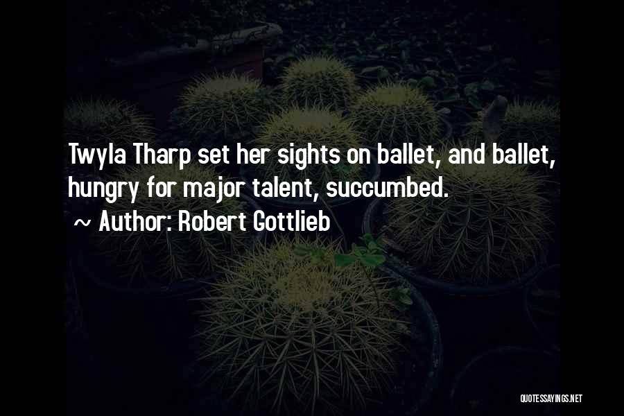 Robert Gottlieb Quotes: Twyla Tharp Set Her Sights On Ballet, And Ballet, Hungry For Major Talent, Succumbed.