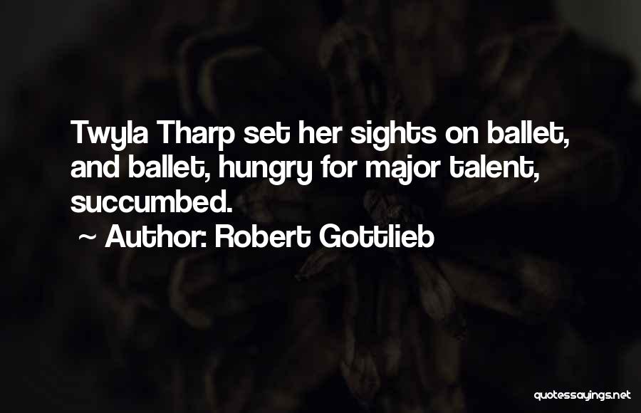 Robert Gottlieb Quotes: Twyla Tharp Set Her Sights On Ballet, And Ballet, Hungry For Major Talent, Succumbed.