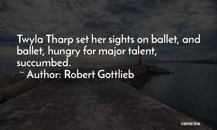 Robert Gottlieb Quotes: Twyla Tharp Set Her Sights On Ballet, And Ballet, Hungry For Major Talent, Succumbed.