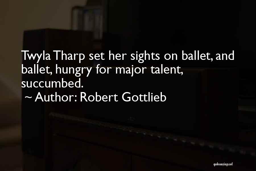 Robert Gottlieb Quotes: Twyla Tharp Set Her Sights On Ballet, And Ballet, Hungry For Major Talent, Succumbed.