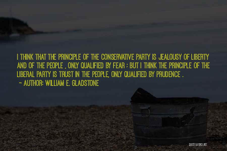 William E. Gladstone Quotes: I Think That The Principle Of The Conservative Party Is Jealousy Of Liberty And Of The People , Only Qualified