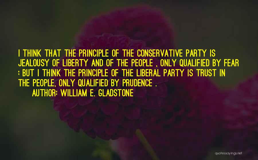 William E. Gladstone Quotes: I Think That The Principle Of The Conservative Party Is Jealousy Of Liberty And Of The People , Only Qualified