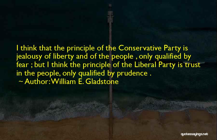 William E. Gladstone Quotes: I Think That The Principle Of The Conservative Party Is Jealousy Of Liberty And Of The People , Only Qualified