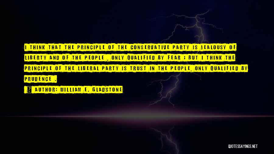 William E. Gladstone Quotes: I Think That The Principle Of The Conservative Party Is Jealousy Of Liberty And Of The People , Only Qualified