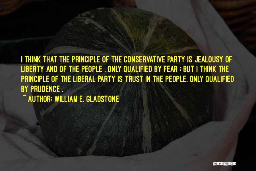 William E. Gladstone Quotes: I Think That The Principle Of The Conservative Party Is Jealousy Of Liberty And Of The People , Only Qualified