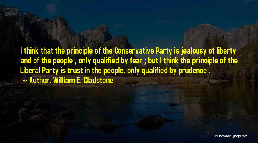 William E. Gladstone Quotes: I Think That The Principle Of The Conservative Party Is Jealousy Of Liberty And Of The People , Only Qualified