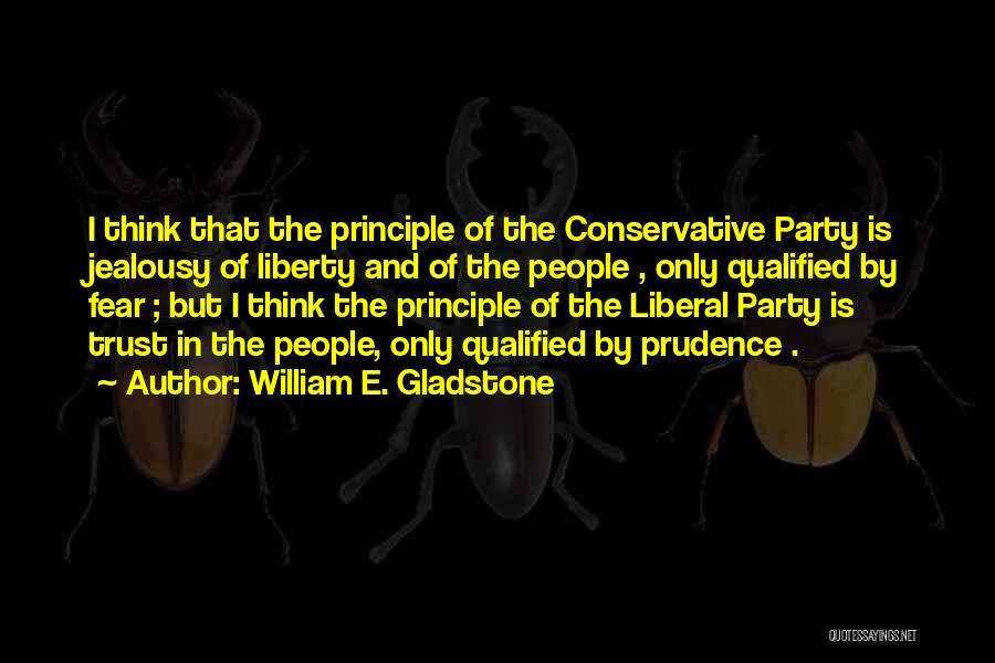 William E. Gladstone Quotes: I Think That The Principle Of The Conservative Party Is Jealousy Of Liberty And Of The People , Only Qualified