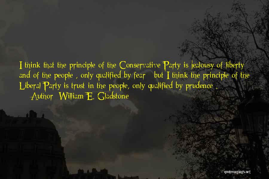 William E. Gladstone Quotes: I Think That The Principle Of The Conservative Party Is Jealousy Of Liberty And Of The People , Only Qualified