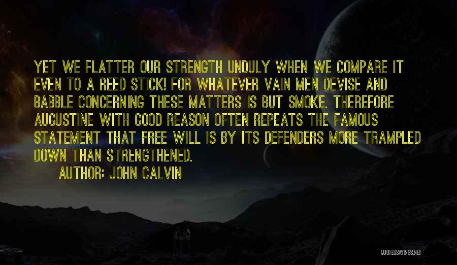 John Calvin Quotes: Yet We Flatter Our Strength Unduly When We Compare It Even To A Reed Stick! For Whatever Vain Men Devise
