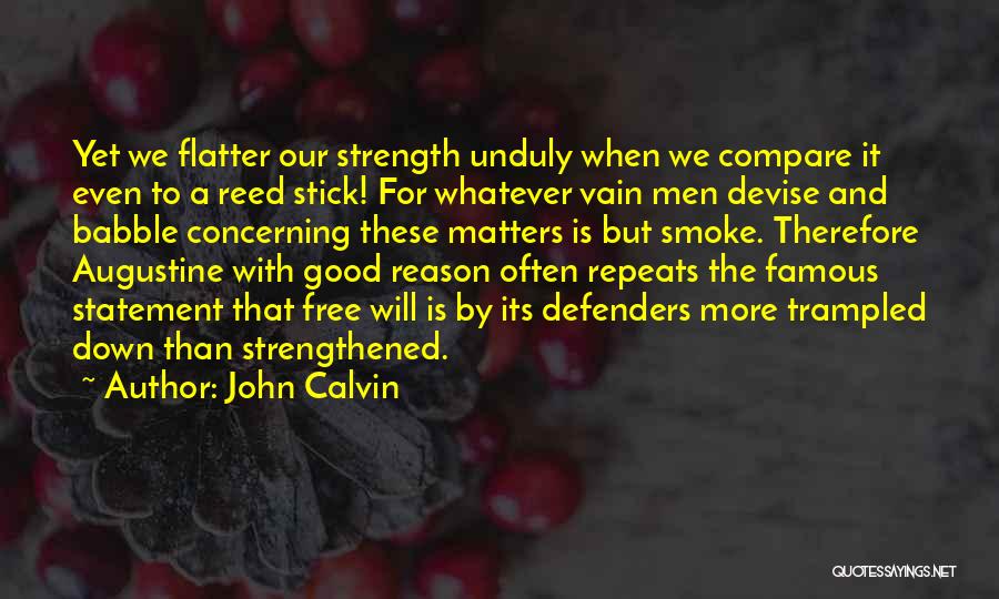 John Calvin Quotes: Yet We Flatter Our Strength Unduly When We Compare It Even To A Reed Stick! For Whatever Vain Men Devise