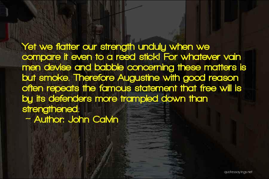 John Calvin Quotes: Yet We Flatter Our Strength Unduly When We Compare It Even To A Reed Stick! For Whatever Vain Men Devise