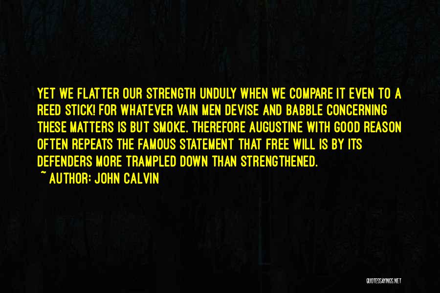 John Calvin Quotes: Yet We Flatter Our Strength Unduly When We Compare It Even To A Reed Stick! For Whatever Vain Men Devise