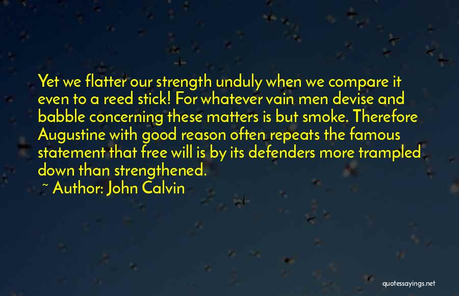 John Calvin Quotes: Yet We Flatter Our Strength Unduly When We Compare It Even To A Reed Stick! For Whatever Vain Men Devise