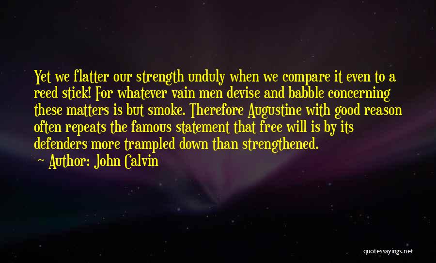 John Calvin Quotes: Yet We Flatter Our Strength Unduly When We Compare It Even To A Reed Stick! For Whatever Vain Men Devise