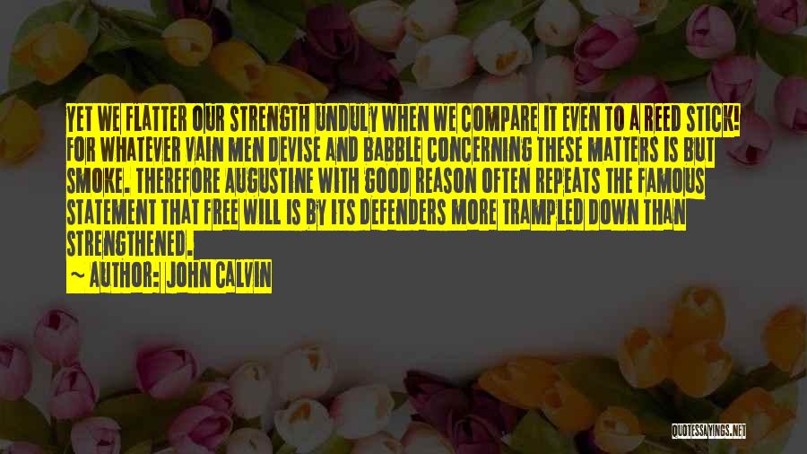 John Calvin Quotes: Yet We Flatter Our Strength Unduly When We Compare It Even To A Reed Stick! For Whatever Vain Men Devise