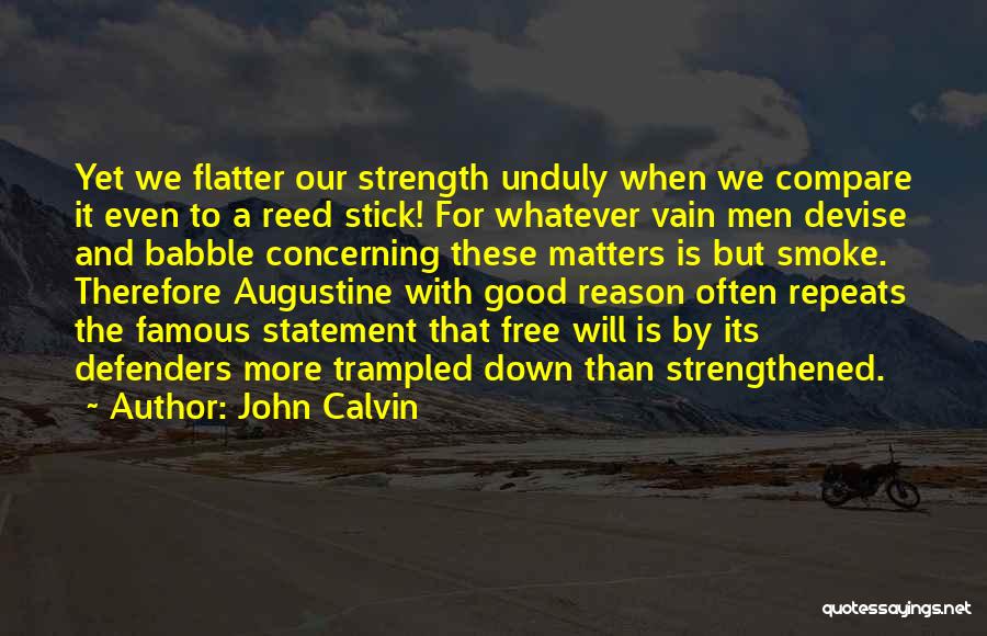 John Calvin Quotes: Yet We Flatter Our Strength Unduly When We Compare It Even To A Reed Stick! For Whatever Vain Men Devise