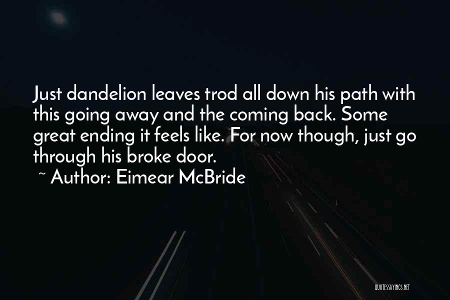 Eimear McBride Quotes: Just Dandelion Leaves Trod All Down His Path With This Going Away And The Coming Back. Some Great Ending It