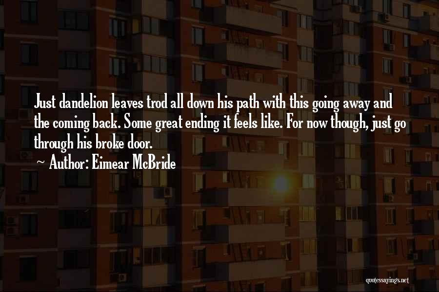 Eimear McBride Quotes: Just Dandelion Leaves Trod All Down His Path With This Going Away And The Coming Back. Some Great Ending It