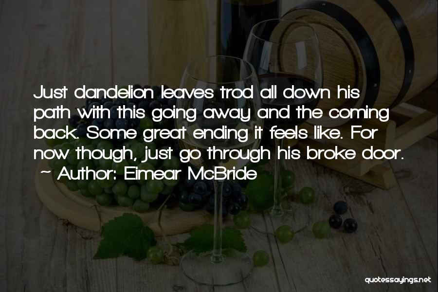 Eimear McBride Quotes: Just Dandelion Leaves Trod All Down His Path With This Going Away And The Coming Back. Some Great Ending It