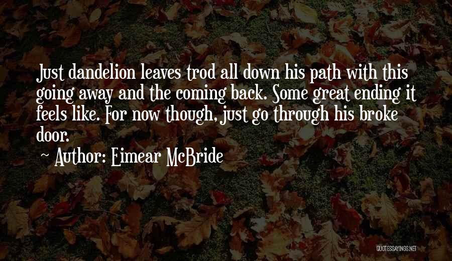 Eimear McBride Quotes: Just Dandelion Leaves Trod All Down His Path With This Going Away And The Coming Back. Some Great Ending It