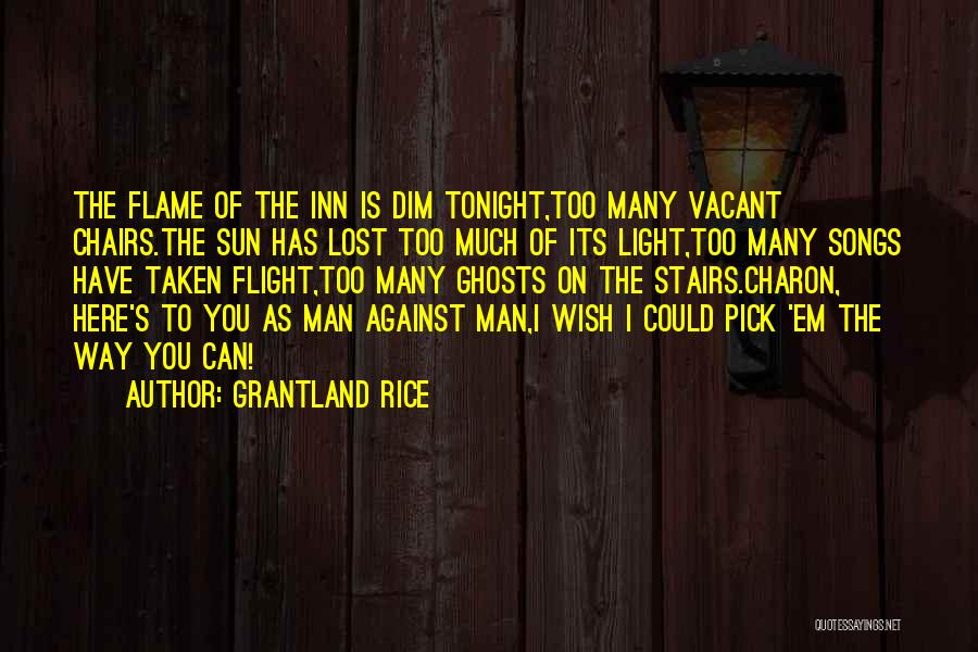 Grantland Rice Quotes: The Flame Of The Inn Is Dim Tonight,too Many Vacant Chairs.the Sun Has Lost Too Much Of Its Light,too Many