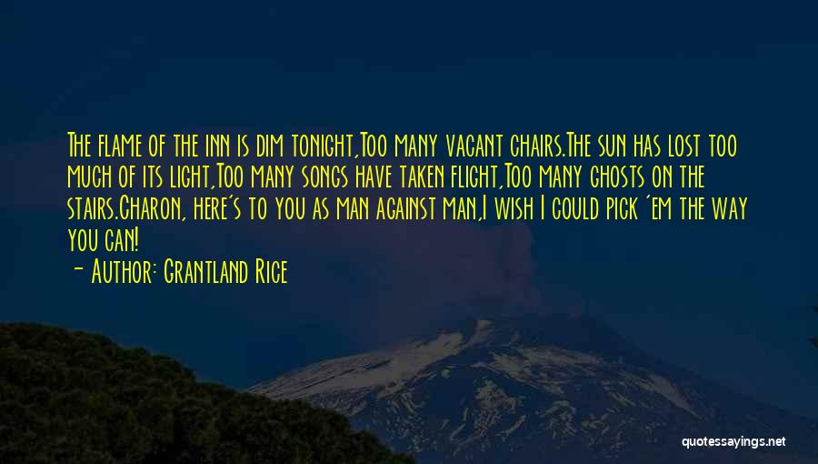 Grantland Rice Quotes: The Flame Of The Inn Is Dim Tonight,too Many Vacant Chairs.the Sun Has Lost Too Much Of Its Light,too Many