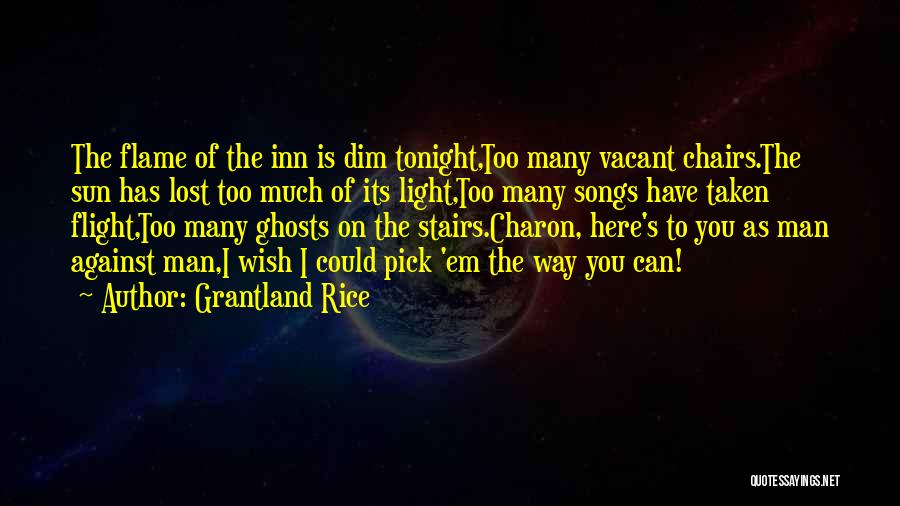 Grantland Rice Quotes: The Flame Of The Inn Is Dim Tonight,too Many Vacant Chairs.the Sun Has Lost Too Much Of Its Light,too Many