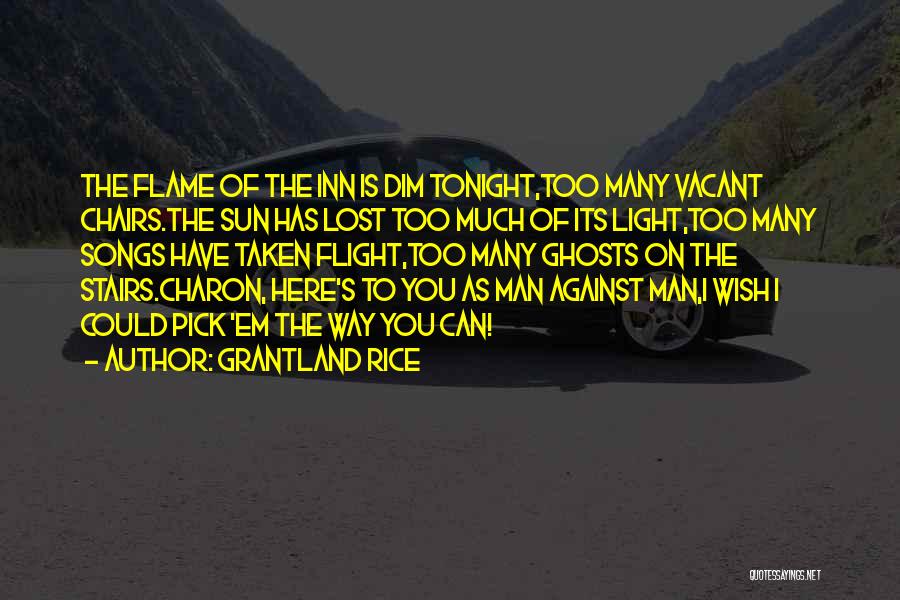 Grantland Rice Quotes: The Flame Of The Inn Is Dim Tonight,too Many Vacant Chairs.the Sun Has Lost Too Much Of Its Light,too Many