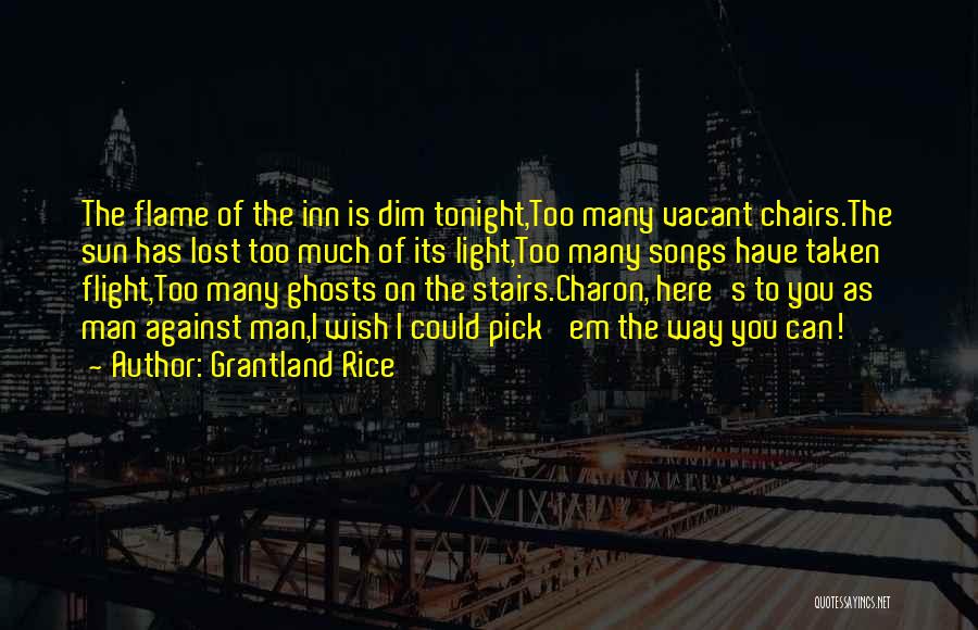 Grantland Rice Quotes: The Flame Of The Inn Is Dim Tonight,too Many Vacant Chairs.the Sun Has Lost Too Much Of Its Light,too Many