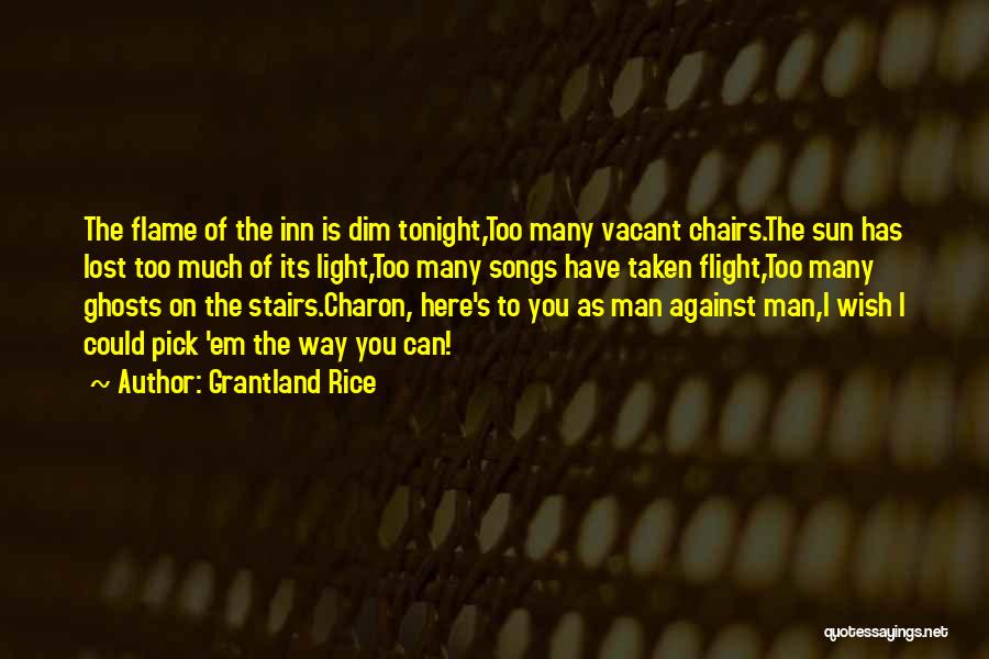 Grantland Rice Quotes: The Flame Of The Inn Is Dim Tonight,too Many Vacant Chairs.the Sun Has Lost Too Much Of Its Light,too Many