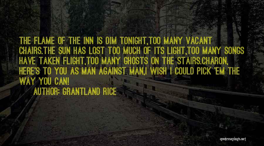 Grantland Rice Quotes: The Flame Of The Inn Is Dim Tonight,too Many Vacant Chairs.the Sun Has Lost Too Much Of Its Light,too Many