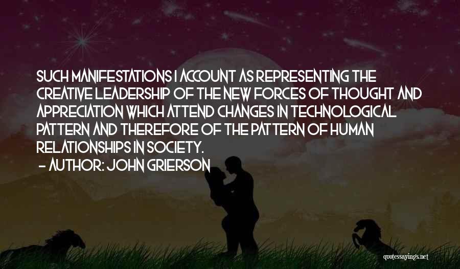 John Grierson Quotes: Such Manifestations I Account As Representing The Creative Leadership Of The New Forces Of Thought And Appreciation Which Attend Changes