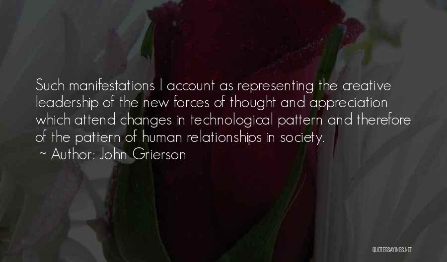 John Grierson Quotes: Such Manifestations I Account As Representing The Creative Leadership Of The New Forces Of Thought And Appreciation Which Attend Changes