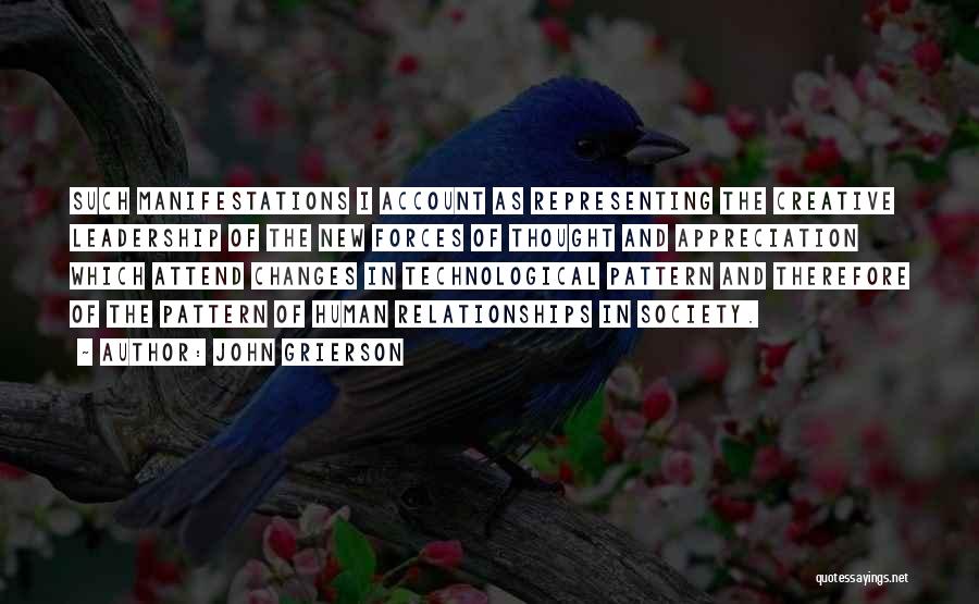 John Grierson Quotes: Such Manifestations I Account As Representing The Creative Leadership Of The New Forces Of Thought And Appreciation Which Attend Changes