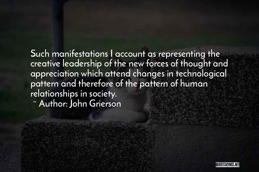 John Grierson Quotes: Such Manifestations I Account As Representing The Creative Leadership Of The New Forces Of Thought And Appreciation Which Attend Changes
