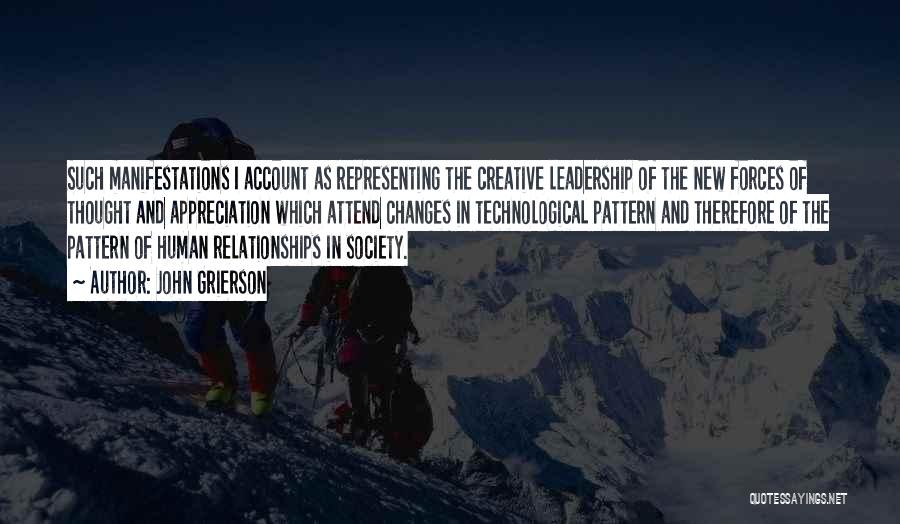 John Grierson Quotes: Such Manifestations I Account As Representing The Creative Leadership Of The New Forces Of Thought And Appreciation Which Attend Changes