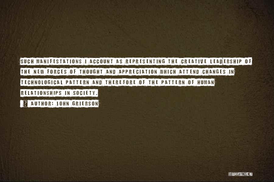 John Grierson Quotes: Such Manifestations I Account As Representing The Creative Leadership Of The New Forces Of Thought And Appreciation Which Attend Changes
