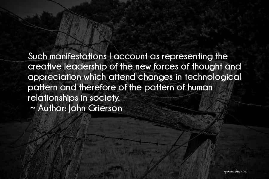 John Grierson Quotes: Such Manifestations I Account As Representing The Creative Leadership Of The New Forces Of Thought And Appreciation Which Attend Changes