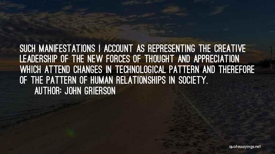 John Grierson Quotes: Such Manifestations I Account As Representing The Creative Leadership Of The New Forces Of Thought And Appreciation Which Attend Changes