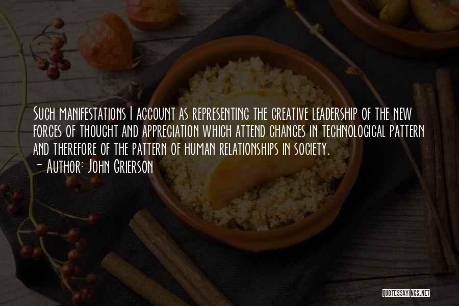 John Grierson Quotes: Such Manifestations I Account As Representing The Creative Leadership Of The New Forces Of Thought And Appreciation Which Attend Changes