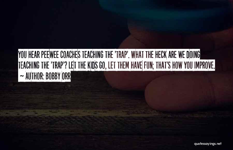 Bobby Orr Quotes: You Hear Peewee Coaches Teaching The 'trap'. What The Heck Are We Doing Teaching The 'trap'? Let The Kids Go,