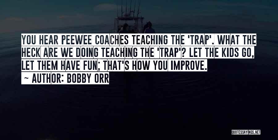 Bobby Orr Quotes: You Hear Peewee Coaches Teaching The 'trap'. What The Heck Are We Doing Teaching The 'trap'? Let The Kids Go,