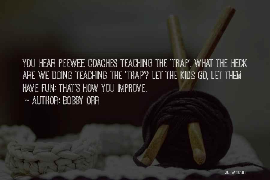 Bobby Orr Quotes: You Hear Peewee Coaches Teaching The 'trap'. What The Heck Are We Doing Teaching The 'trap'? Let The Kids Go,