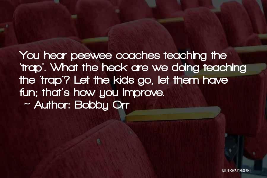 Bobby Orr Quotes: You Hear Peewee Coaches Teaching The 'trap'. What The Heck Are We Doing Teaching The 'trap'? Let The Kids Go,