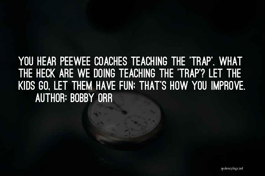Bobby Orr Quotes: You Hear Peewee Coaches Teaching The 'trap'. What The Heck Are We Doing Teaching The 'trap'? Let The Kids Go,