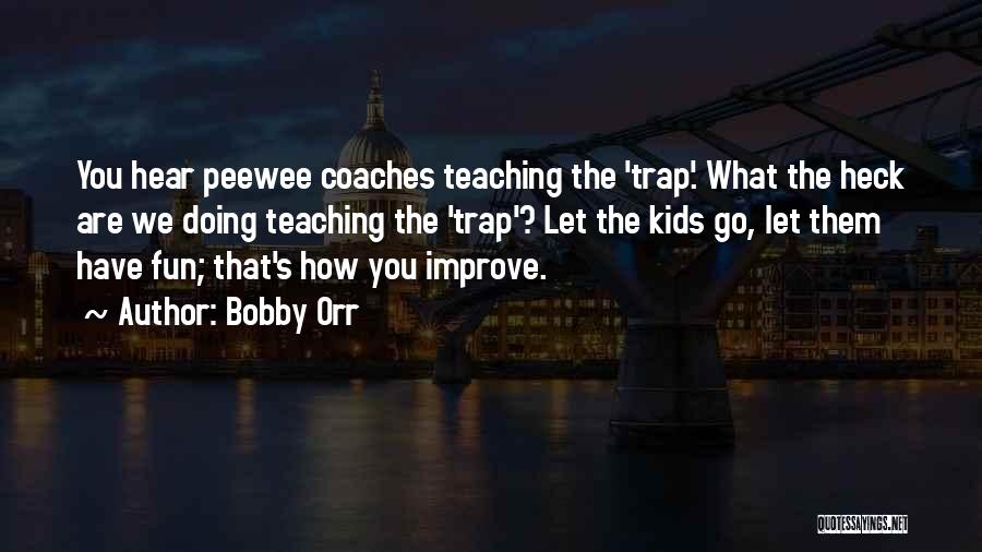Bobby Orr Quotes: You Hear Peewee Coaches Teaching The 'trap'. What The Heck Are We Doing Teaching The 'trap'? Let The Kids Go,