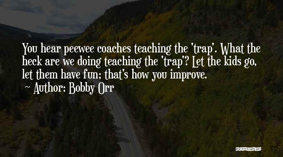 Bobby Orr Quotes: You Hear Peewee Coaches Teaching The 'trap'. What The Heck Are We Doing Teaching The 'trap'? Let The Kids Go,